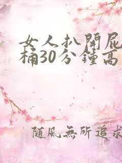 女人扒开屁股爽桶30分钟高潮