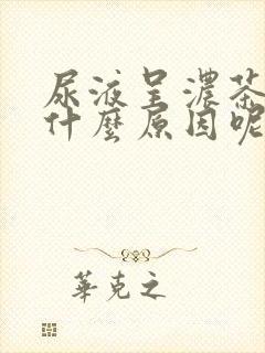 尿液呈浓茶色是什么原因呢?