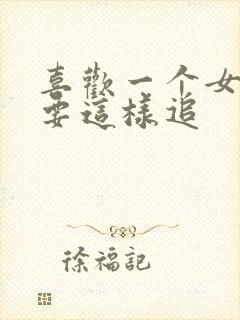 喜欢一个女孩子要这样追