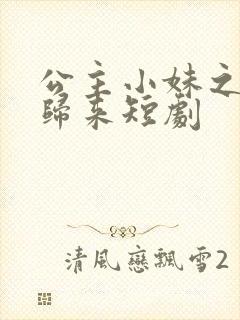 公主小妹之千金归来短剧