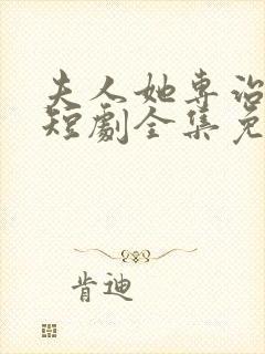 夫人她专治不服短剧全集免费观看大结局