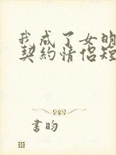 我成了女明星的契约情侣短剧免费观看