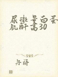 尿微量白蛋白/肌酐高30