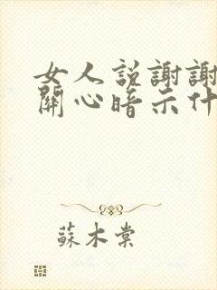 女人说谢谢你的关心暗示什么