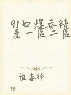 91口爆吞精国产一区二区
