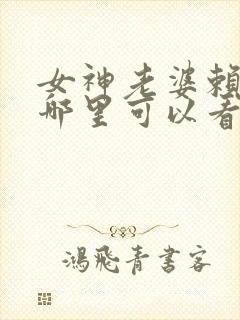 女神老婆赖上我哪里可以看