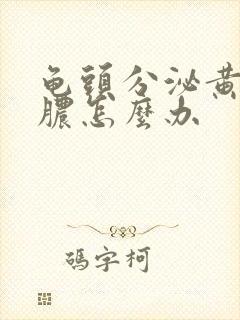 龟头分泌黄色的脓怎么办