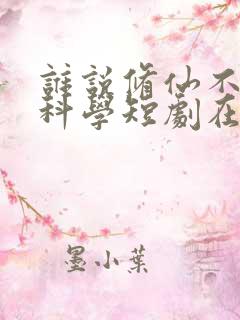 谁说修仙不能讲科学短剧在线观看