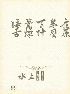 睡觉下半夜口干舌燥什么原因