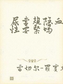 尿常规隐血弱阳性要紧吗