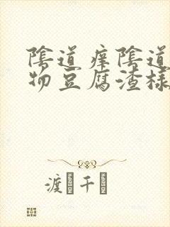 阴道痒阴道分泌物豆腐渣样