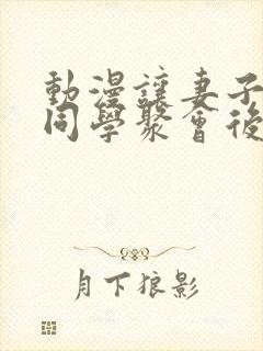 动漫让妻子参加同学聚会后