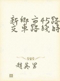 新乡市45路公交车路线时间表