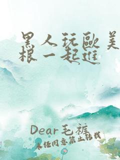 黑人玩欧美人三根一起进