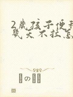 2岁孩子便秘好几天不拉怎么办