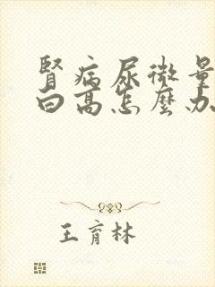 肾病尿微量白蛋白高怎么办