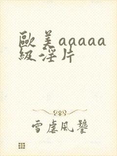 欧美aaaaa级淫片