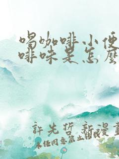 喝咖啡小便有咖啡味是怎么回事