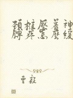 颈椎压着神经胳膊疼怎么缓解