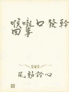 喉咙口发干怎么回事