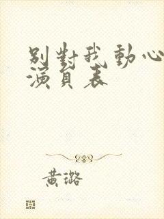 别对我动心全部演员表