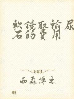 软镜取输尿管结石的费用