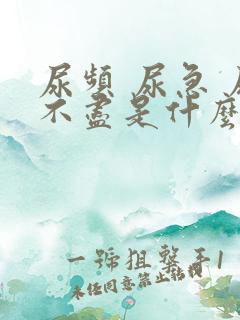 尿频 尿急 尿不尽是什么原因