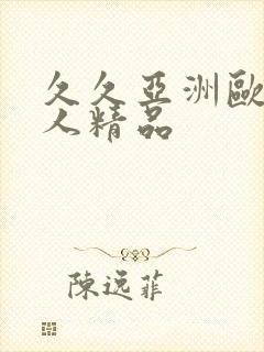 久久亚洲欧美成人精品