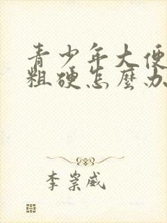 青少年大便干燥粗硬怎么办