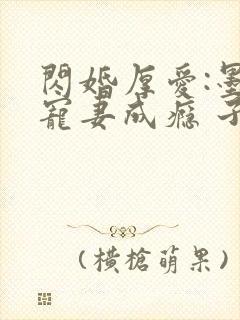 闪婚厚爱:墨少宠妻成瘾 子夜轻语