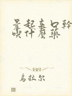 晨起来口干口苦吃什么药