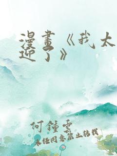 漫画《我太受欢迎了》