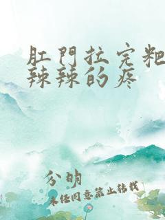 肛门拉完粑粑火辣辣的疼