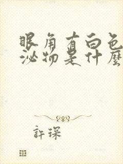 眼角有白色的分泌物是什么原因