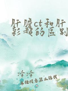 肝胆ct和肝胆彩超的区别