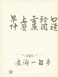 早上舌干口苦是什么原因造成的