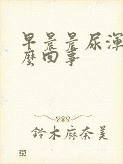 早晨晨尿浑浊怎么回事