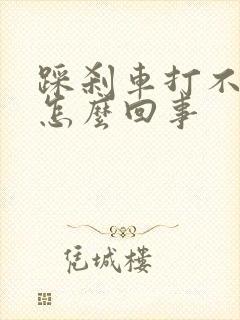 踩刹车打不着车怎么回事