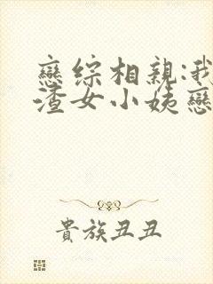 恋综相亲:我和渣女小姨恋爱了