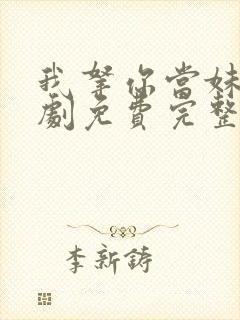 我拿你当妹妹短剧免费完整版