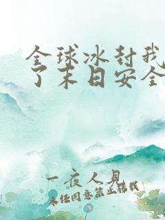 全球冰封我打造了末日安全屋最新