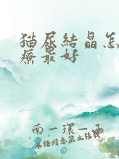 猫尿结晶怎么治疗最好