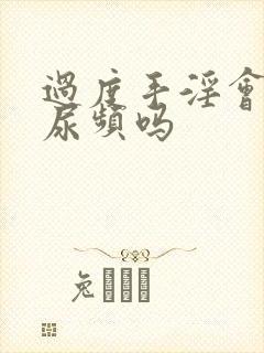 过度手淫会导致尿频吗