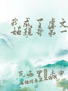 我成了虐文女主她亲哥第一季