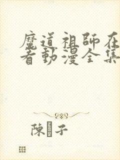 魔道祖师在哪里看动漫全集免费观看