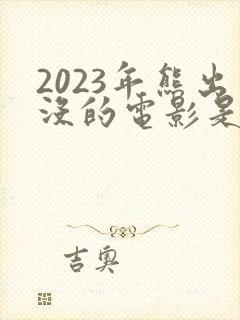2023年熊出没的电影是什么