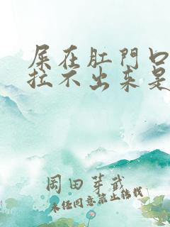 屎在肛门口就是拉不出来是什么原因