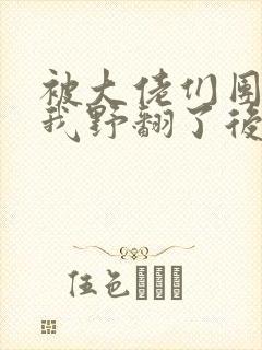 被大佬们团宠后我野翻了后续