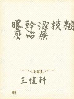 眼干涩模糊是怎么治疗