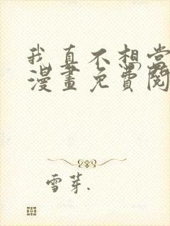 我真不想当第一漫画免费阅读下拉式